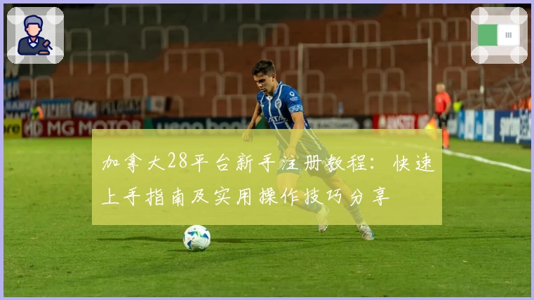 加拿大28平台新手注册教程：快速上手指南及实用操作技巧分享