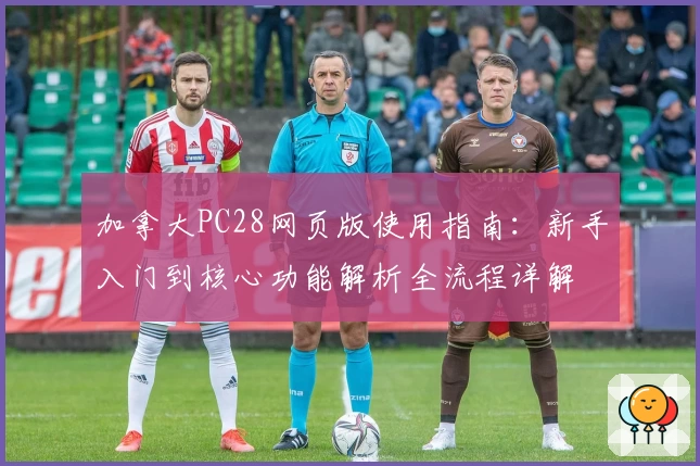 加拿大PC28网页版使用指南：新手入门到核心功能解析全流程详解