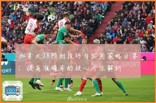 加拿大28预测技巧与实用策略分享:提高准确率的核心方法解析