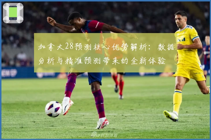 加拿大28预测核心优势解析：数据分析与精准预测带来的全新体验