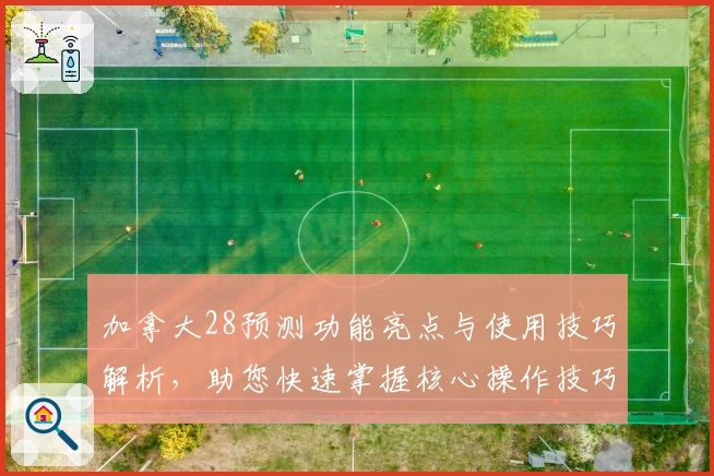 加拿大28预测功能亮点与使用技巧解析，助您快速掌握核心操作技巧