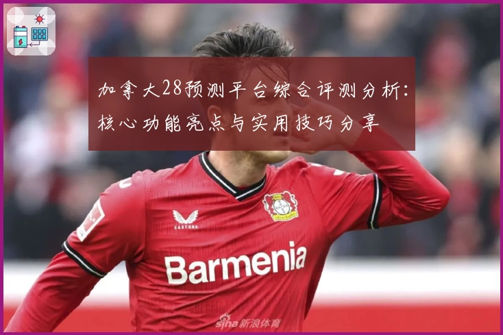 加拿大28预测平台综合评测分析：核心功能亮点与实用技巧分享