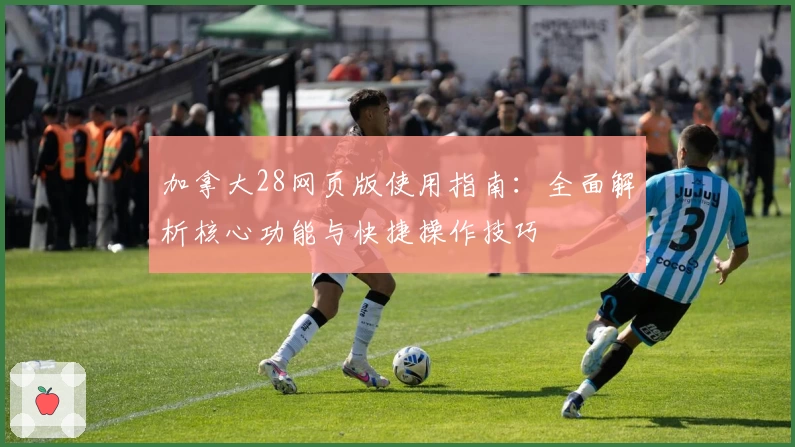 加拿大28网页版使用指南：全面解析核心功能与快捷操作技巧