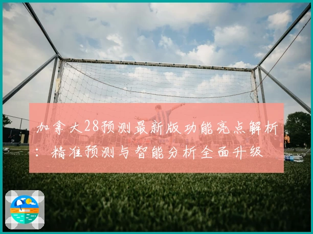 加拿大28预测最新版功能亮点解析：精准预测与智能分析全面升级