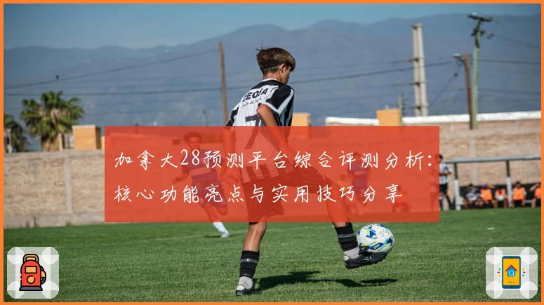 加拿大28预测平台综合评测分析：核心功能亮点与实用技巧分享