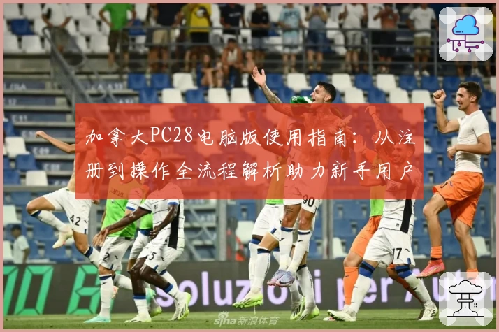 加拿大PC28电脑版使用指南：从注册到操作全流程解析助力新手用户