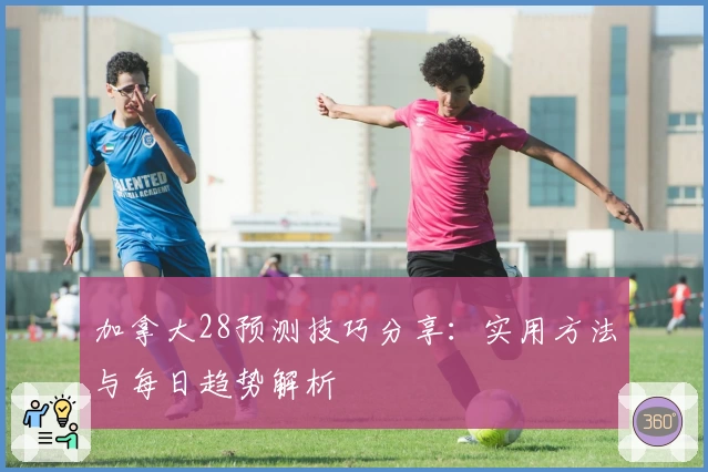 加拿大28预测技巧分享：实用方法与每日趋势解析