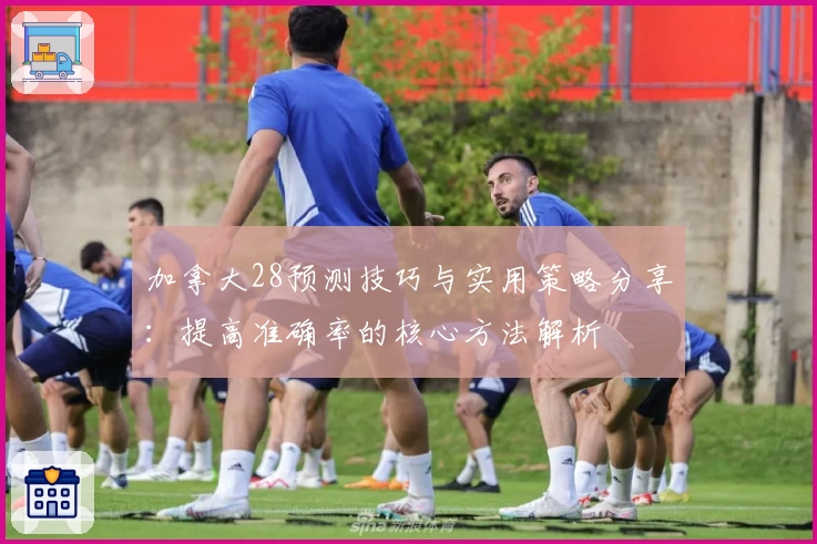 加拿大28预测技巧与实用策略分享：提高准确率的核心方法解析