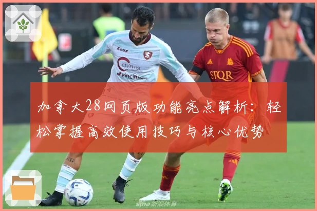 加拿大28网页版功能亮点解析：轻松掌握高效使用技巧与核心优势