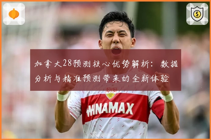 加拿大28预测核心优势解析：数据分析与精准预测带来的全新体验